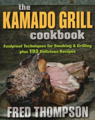Kamado Grill Cookbook: Foolproof Techniques for Smoking & Grilling, Plus 193 Delicious Recipes