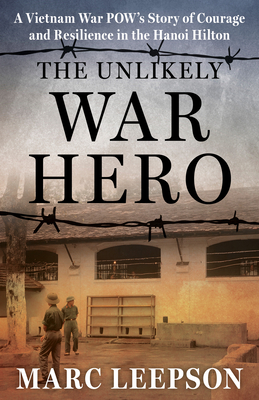 The Unlikely War Hero: A Vietnam War Pow's Story of Courage and Resilience in the Hanoi Hilton