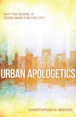 Urban Apologetics: Why the Gospel Is Good News for the City