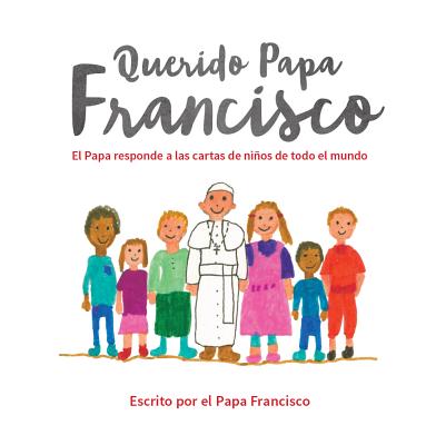 Querido Papa Francisco: El Papa Responde a Las Cartas de NiÃ±os de Todo El Mundo