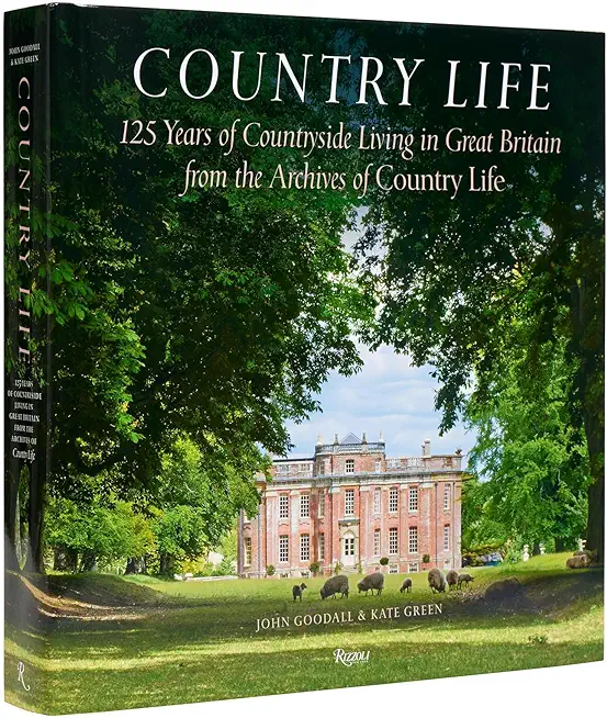 Country Life: 125 Years of Countryside Living in Great Britain from the Archives of Country Li Fe