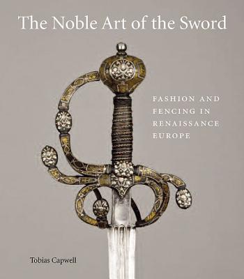 The Noble Art of the Sword: Fashion and Fencing in Renaissance Europe 1520-1630