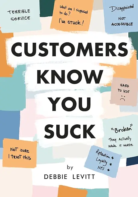 Customers Know You Suck: Actionable CX Strategies to Better Understand, Attract, and Retain Customers