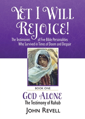Yet I Will Rejoice: The Testimonies of Five Bible Personalities Who Survived in Times of Doom and Despair: Book One: God Alone, The Testim