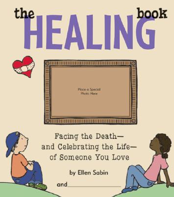 The Healing Book: Facing the Death-And Celebrating the Life-Of Someone You Love