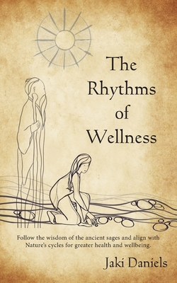 The Rhythms of Wellness: Follow the wisdom of the ancient sages and align with Nature's cycles for greater health and wellbeing.