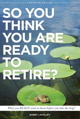 So You Think You Are Ready To Retire?: What You REALLY Want to Know Before You Take The Leap