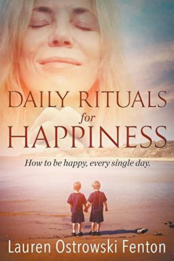 Daily Rituals For Happiness: How to be happy, every single day