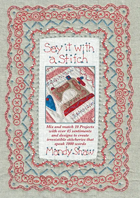 Say It with a Stitch: Mix and Match 10 Projects with Over 45 Sentiments and Designs to Create Irresistible Stitcheries That Speak 1000 Words