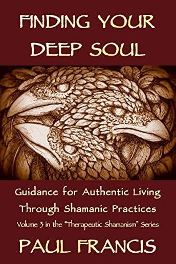 Finding Your Deep Soul: Guidance for Authentic Living Through Shamanic Practices