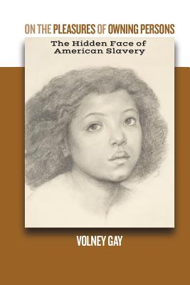 On The Pleasures of Owning Persons: The Hidden Face of American Slavery: