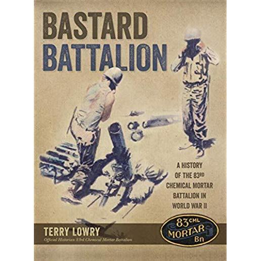 Bastard Battalion: A History of the 83rd Chemical Mortar Battalion in World War II