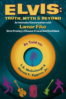 Elvis: Truth, Myth & Beyond, Volume 1: An Intimate Conversation with Lamar Fike, Elvis' Closest Friend & Confidant