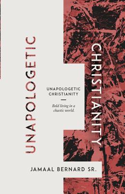 Unapologetic Christianity: Bold Living in a Chaotic World
