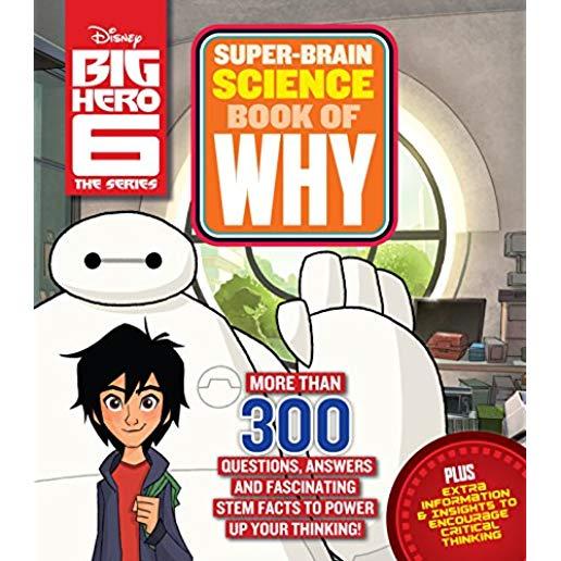 Big Hero 6 Super-Brain Science Book of Why: More Than 300 Questions, Answers and Fascinating STEM Facts to Power Up Your Thinking!