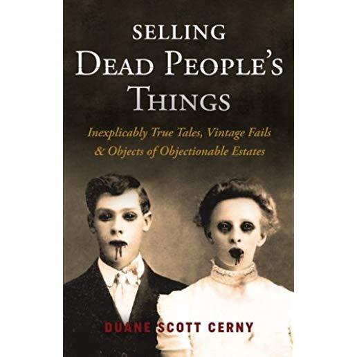 Selling Dead People's Things: Inexplicably True Tales, Vintage Fails & Objects of Objectionable Estates