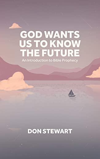 God Wants Us To Know The Future: An Introduction to Bible Prophecy