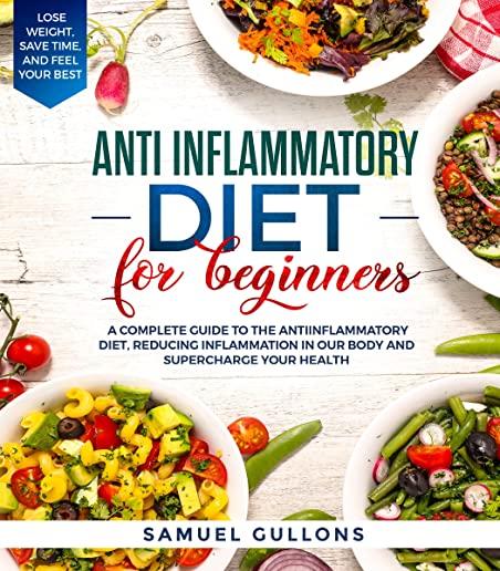 Anti inflammatory diet for beginners: A Complete Guide to The Anti-Inflammatory Diet, Reducing Inflammation in Our Body and Supercharge Your Health. L