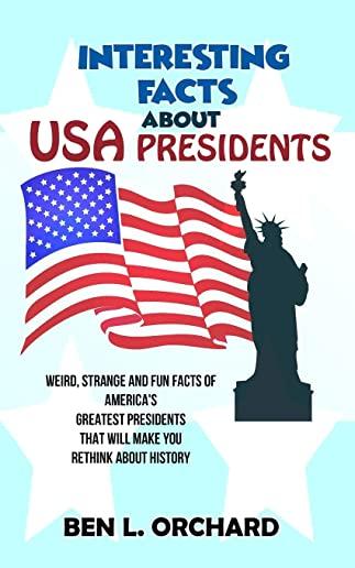 Interesting Facts About US Presidents: Weird, Strange And Fun Facts Of America's Greatest Presidents That Will Make You Rethink About History