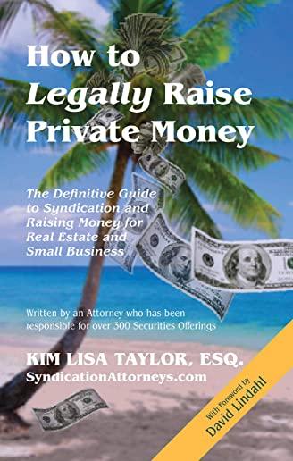 How to Legally Raise Private Money: The Definitive Guide to Syndication and Raising Money for Real Estate and Small Business