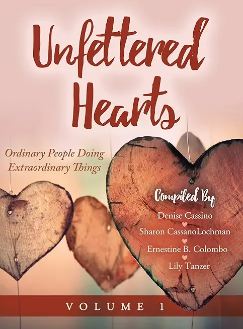 Unfettered Hearts: Ordinary People Doing Extraordinary Things: Ordinary People Doing Extraordinary Things