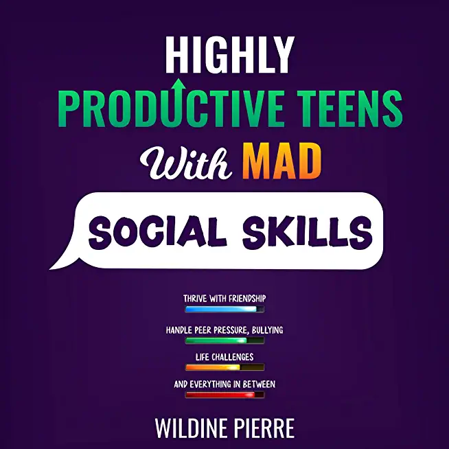 Highly Effective Teens with MAD Social Skills: thrive with friendship, deal with peer pressure, bullying, life challenges and everything in between