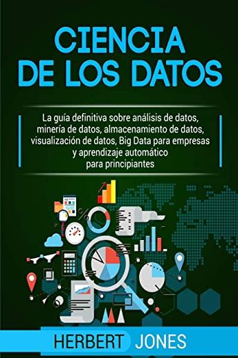 Ciencia de Los Datos: La GuÃ­a Definitiva Sobre AnÃ¡lisis de Datos, MinerÃ­a de Datos, Almacenamiento de Datos, VisualizaciÃ³n de Datos, Big Dat