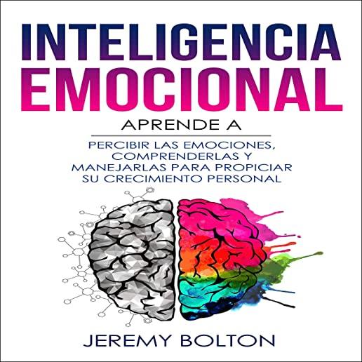 Inteligencia Emocional: Aprende a Percibir Emociones, Entender Emociones, Y Dirigir Emociones Para Mejorar Su Crecimiento Personal