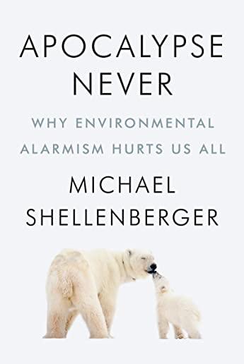 Apocalypse Never Lib/E: Why Environmental Alarmism Hurts Us All