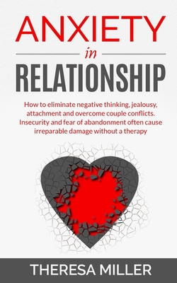 Anxiety in Relationship: How To Eliminate Negative Thinking, Jealousy, Attachment And Overcome Couple Conflicts. Insecurity And Fear Of Abandon