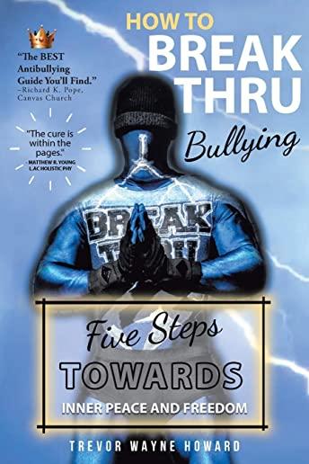 How to Break Thru Bullying: Five Steps Towards Inner Peace and Freedom