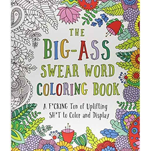 The Big-Ass Swear Word Coloring Book: A F*cking Ton of Uplifting Sh*t to Color and Display