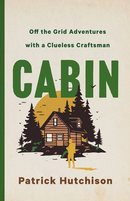Cabin: Off the Grid Adventures with a Clueless Craftsman