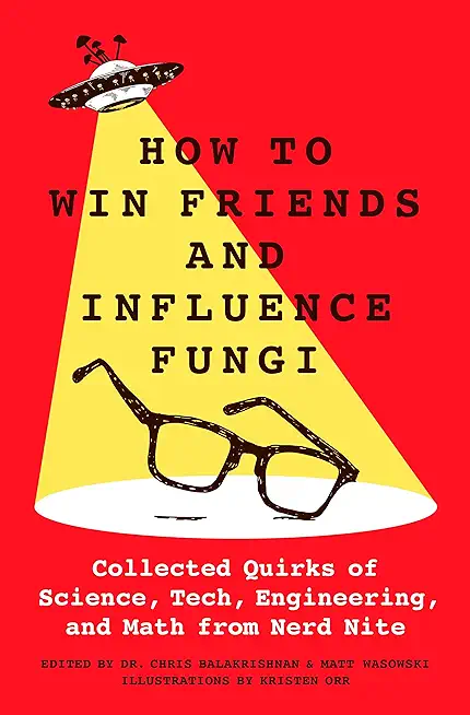 How to Win Friends and Influence Fungi: Collected Quirks of Science, Tech, Engineering, and Math from Nerd Nite