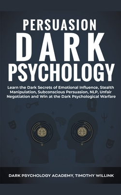 Persuasion Dark Psychology: Learn the Dark Secrets of Emotional Influence, Stealth Manipulation, Subconscious Persuasion, NLP, Unfair Negotiation