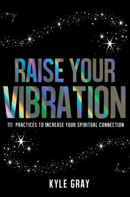 Raise Your Vibration: 111 Practices to Increase Your Spiritual Connection