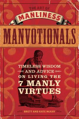 The Art of Manliness Manvotionals: Timeless Wisdom and Advice on Living the 7 Manly Virtues
