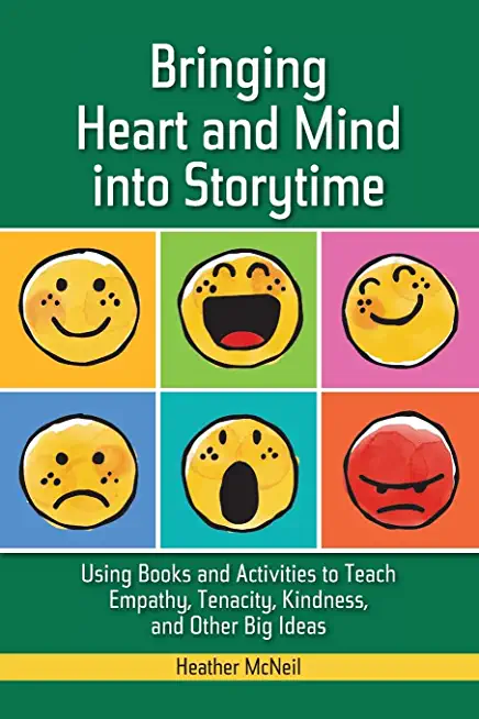 Bringing Heart and Mind Into Storytime: Using Books and Activities to Teach Empathy, Tenacity, Kindness, and Other Big Ideas