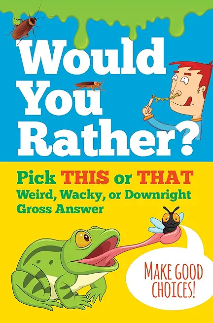 Would You Rather?: Pick This or That Weird, Wacky, or Downright Gross Answer