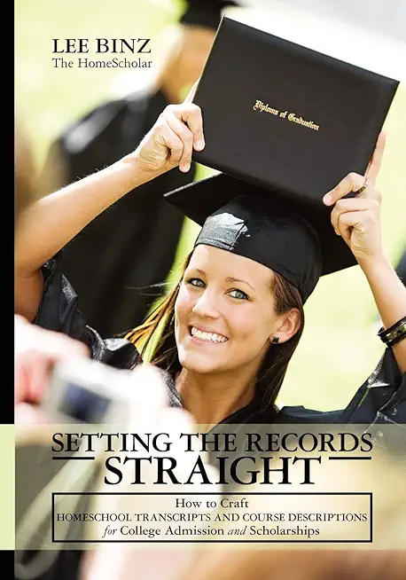 Setting the Records Straight: How to Craft Homeschool Transcripts and Course Descriptions for College Admission and Scholarships