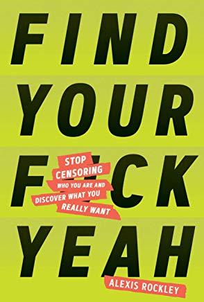 Find Your F*ckyeah: Stop Censoring Who You Are and Discover What You Really Want (Happiness and Self Help Books, Motivational Self Help)