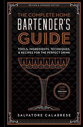 The Complete Home Bartender's Guide: Tools, Ingredients, Techniques, & Recipes for the Perfect Drink