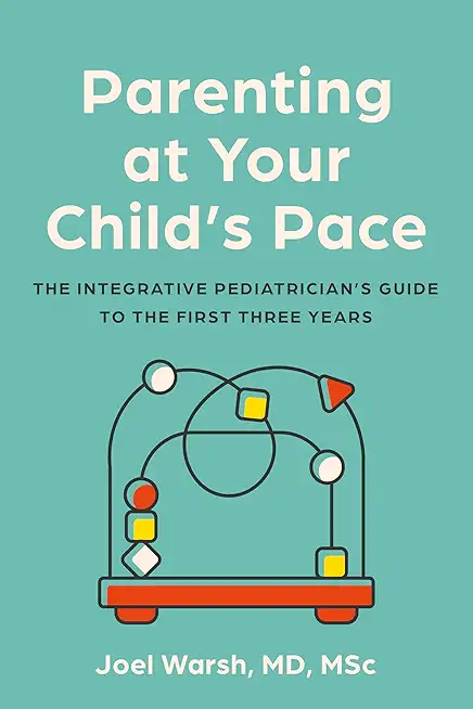 Parenting at Your Child's Pace: The Integrative Pediatrician's Guide to the First Three Years