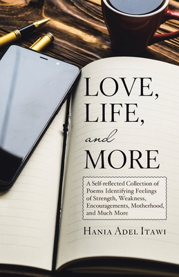 Love, Life, and More: A Self-Reflected Collection of Poems Identifying Feelings of Strength, Weakness, Encouragements, Motherhood, and Much