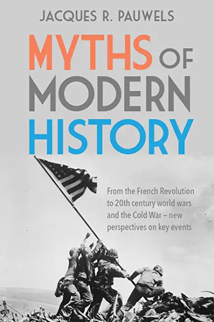 Myths of Modern History: From the French Revolution to the 20th Century World Wars and the Cold War - New Perspectives on Key Events
