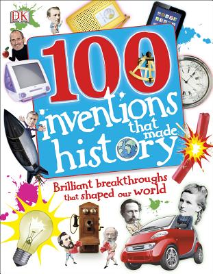 100 Invents That Made History: Brilliant Breakthroughs That Shaped Our World
