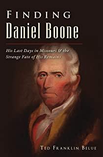 Finding Daniel Boone: His Last Days in Missouri and the Strange Fate of His Remains