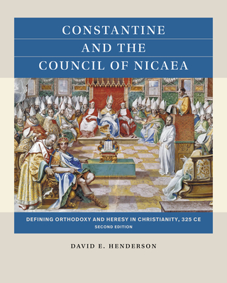 Constantine and the Council of Nicaea, Second Edition: Defining Orthodoxy and Heresy in Christianity, 325 CE