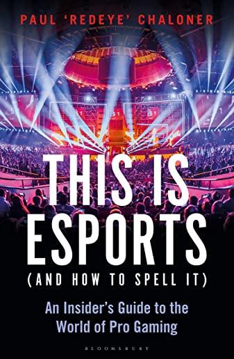 This Is Esports (and How to Spell It): An Insider's Guide to the World of Pro Gaming