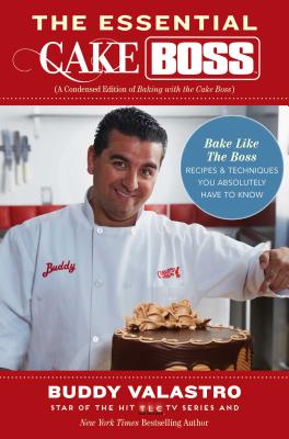 The Essential Cake Boss: A Condensed Edition of Baking with the Cake Boss: Bake Like the Boss - Recipes & Techniques You Absolutely Have to Kno